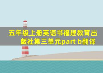 五年级上册英语书福建教育出版社第三单元part b翻译